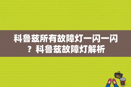 科鲁兹所有故障灯一闪一闪？科鲁兹故障灯解析-图1
