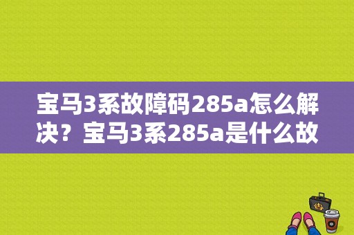 宝马3系故障码285a怎么解决？宝马3系285a是什么故障-图1