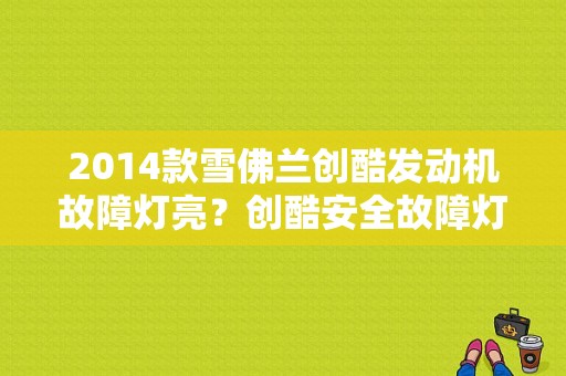 2014款雪佛兰创酷发动机故障灯亮？创酷安全故障灯亮怎么回事-图1