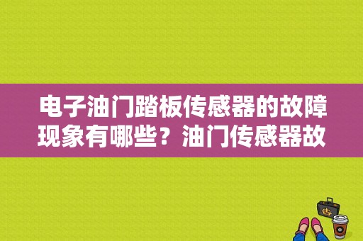 电子油门踏板传感器的故障现象有哪些？油门传感器故障表现-图1