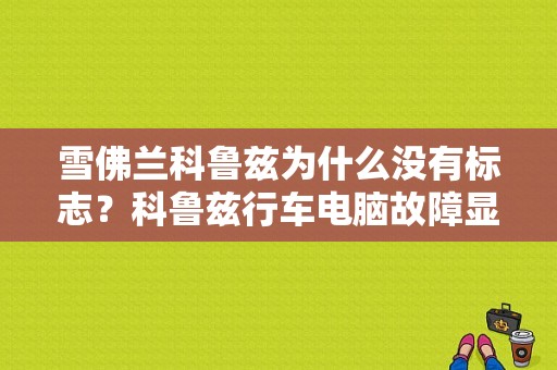 雪佛兰科鲁兹为什么没有标志？科鲁兹行车电脑故障显示图标-图1