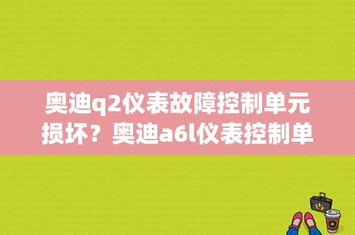 奥迪q2仪表故障控制单元损坏？奥迪a6l仪表控制单元故障-图1