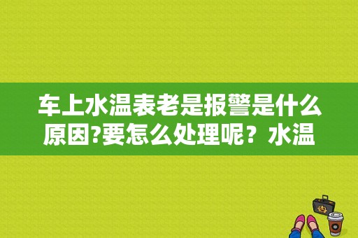 车上水温表老是报警是什么原因?要怎么处理呢？水温表故障灯亮是什么原因-图1