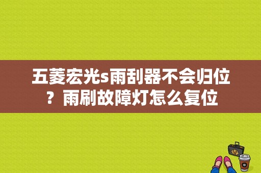 五菱宏光s雨刮器不会归位？雨刷故障灯怎么复位-图1