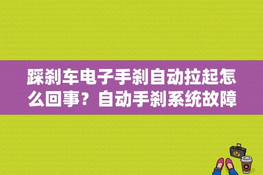 踩刹车电子手刹自动拉起怎么回事？自动手刹系统故障-图1