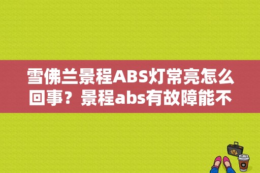 雪佛兰景程ABS灯常亮怎么回事？景程abs有故障能不能开吗-图1