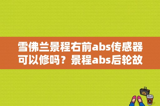 雪佛兰景程右前abs传感器可以修吗？景程abs后轮故障-图1