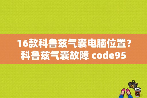 16款科鲁兹气囊电脑位置？科鲁兹气囊故障 code95-图1
