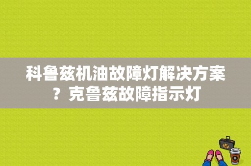科鲁兹机油故障灯解决方案？克鲁兹故障指示灯-图1