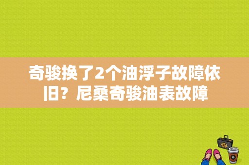 奇骏换了2个油浮子故障依旧？尼桑奇骏油表故障-图1
