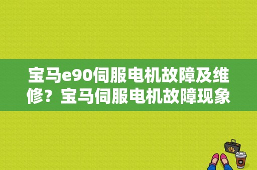 宝马e90伺服电机故障及维修？宝马伺服电机故障现象-图1