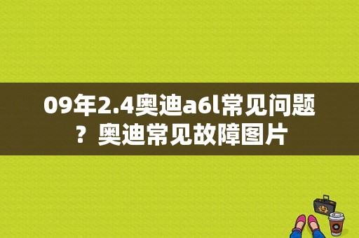 09年2.4奥迪a6l常见问题？奥迪常见故障图片-图1