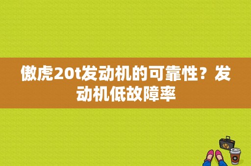 傲虎20t发动机的可靠性？发动机低故障率-图1