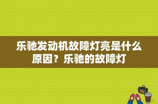 乐驰发动机故障灯亮是什么原因？乐驰的故障灯-图1