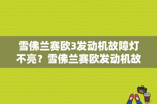 雪佛兰赛欧3发动机故障灯不亮？雪佛兰赛欧发动机故障一直灯亮-图1