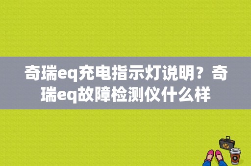 奇瑞eq充电指示灯说明？奇瑞eq故障检测仪什么样-图1