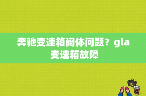 奔驰变速箱阀体问题？gla 变速箱故障-图1