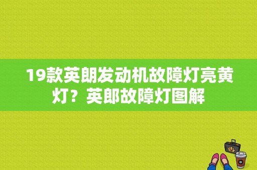 19款英朗发动机故障灯亮黄灯？英郎故障灯图解-图1