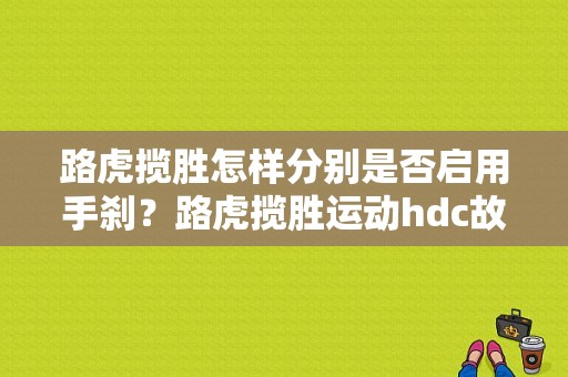 路虎揽胜怎样分别是否启用手刹？路虎揽胜运动hdc故障