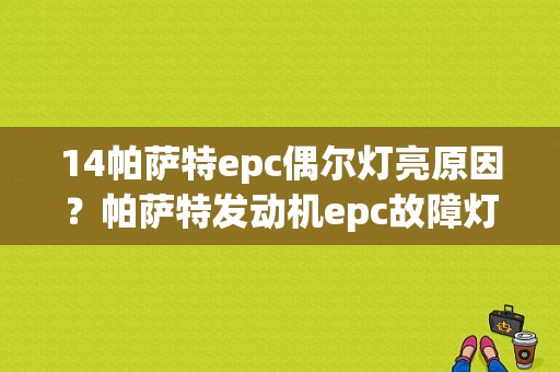 14帕萨特epc偶尔灯亮原因？帕萨特发动机epc故障灯亮怎么回事-图1