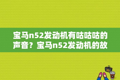 宝马n52发动机有咕咕咕的声音？宝马n52发动机的故障-图1