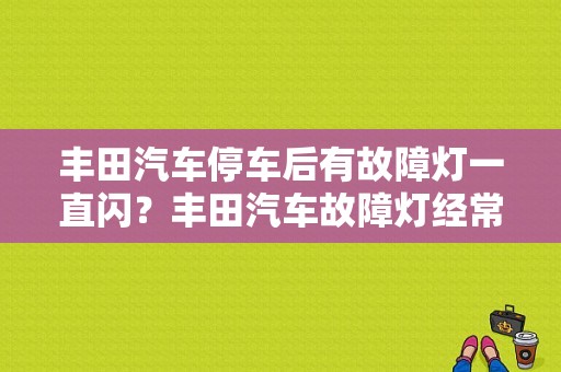 丰田汽车停车后有故障灯一直闪？丰田汽车故障灯经常亮怎么回事-图1