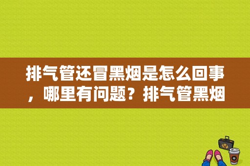 排气管还冒黑烟是怎么回事，哪里有问题？排气管黑烟故障-图1
