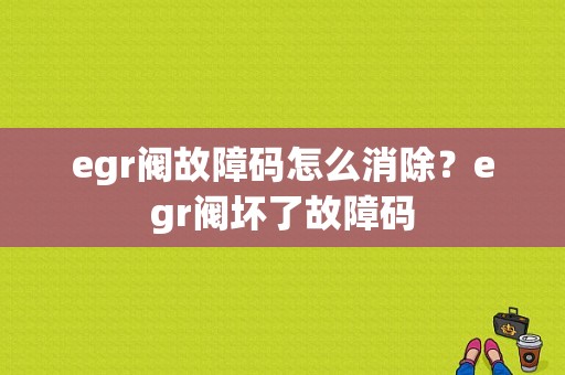 egr阀故障码怎么消除？egr阀坏了故障码-图1