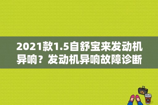 2021款1.5自舒宝来发动机异响？发动机异响故障诊断实验-图1