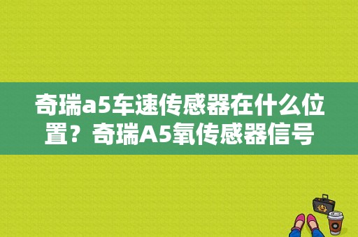奇瑞a5车速传感器在什么位置？奇瑞A5氧传感器信号故障-图1