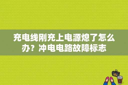 充电线刚充上电源熄了怎么办？冲电电路故障标志-图1