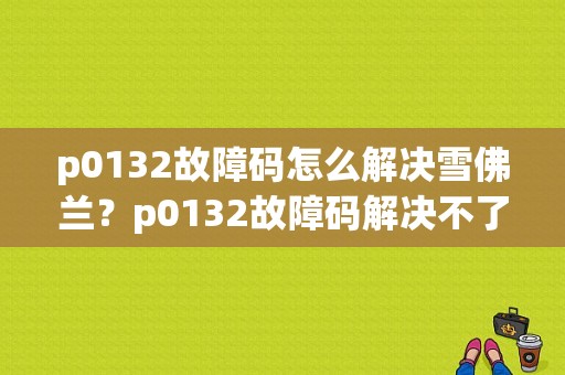 p0132故障码怎么解决雪佛兰？p0132故障码解决不了-图1