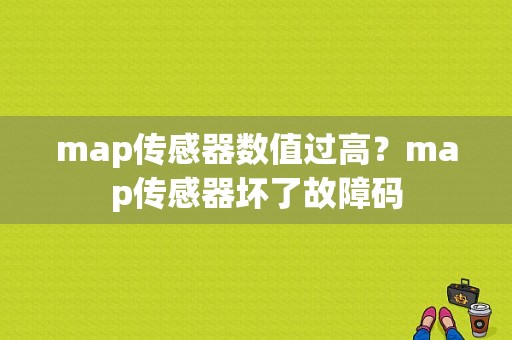map传感器数值过高？map传感器坏了故障码-图1