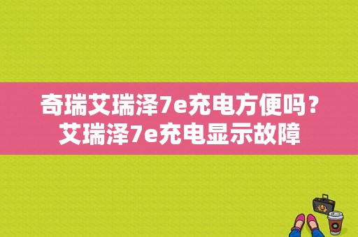 奇瑞艾瑞泽7e充电方便吗？艾瑞泽7e充电显示故障-图1