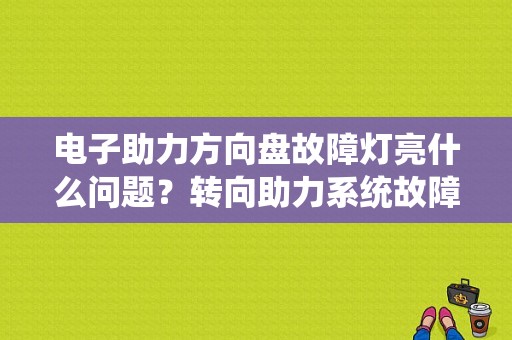 电子助力方向盘故障灯亮什么问题？转向助力系统故障灯亮了-图1