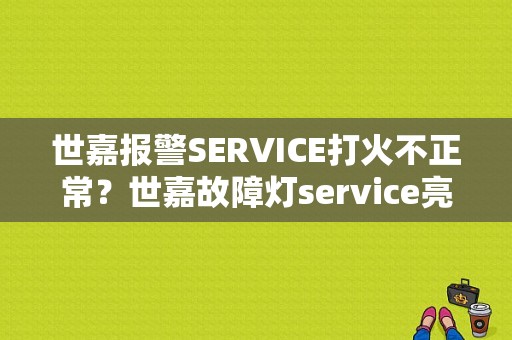 世嘉报警SERVICE打火不正常？世嘉故障灯service亮-图1
