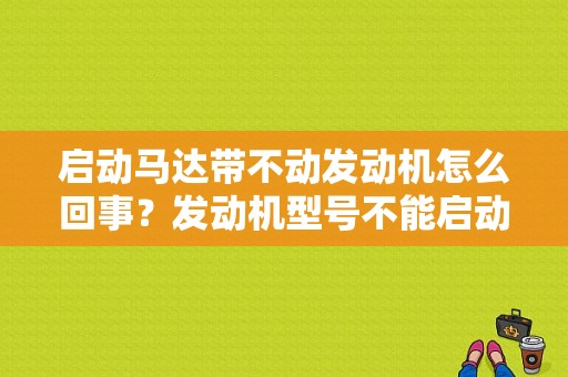 启动马达带不动发动机怎么回事？发动机型号不能启动故障-图2