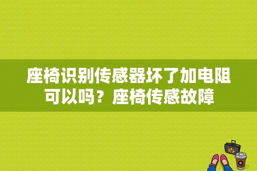 座椅识别传感器坏了加电阻可以吗？座椅传感故障-图1
