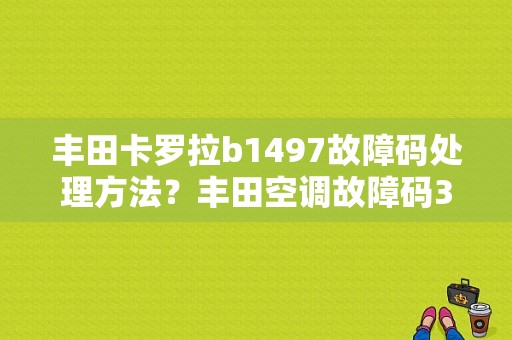 丰田卡罗拉b1497故障码处理方法？丰田空调故障码36-图1