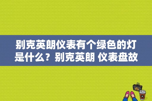 别克英朗仪表有个绿色的灯是什么？别克英朗 仪表盘故障灯图解-图1