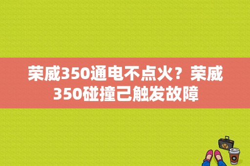荣威350通电不点火？荣威350碰撞己触发故障-图1