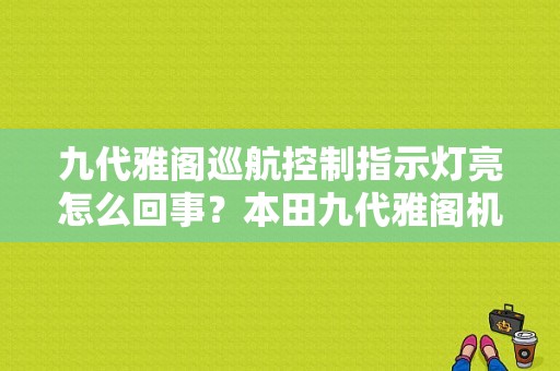 九代雅阁巡航控制指示灯亮怎么回事？本田九代雅阁机器故障灯亮-图1