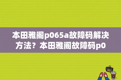 本田雅阁p065a故障码解决方法？本田雅阁故障码p060a-图1