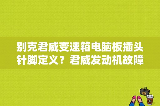 别克君威变速箱电脑板插头针脚定义？君威发动机故障灯控制器-图1