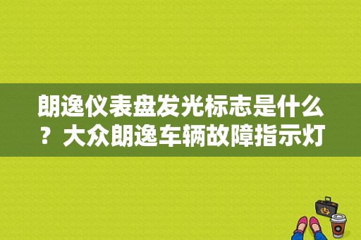 朗逸仪表盘发光标志是什么？大众朗逸车辆故障指示灯-图1