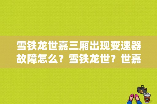 雪铁龙世嘉三厢出现变速器故障怎么？雪铁龙世？世嘉车电喷系统故障灯亮-图1