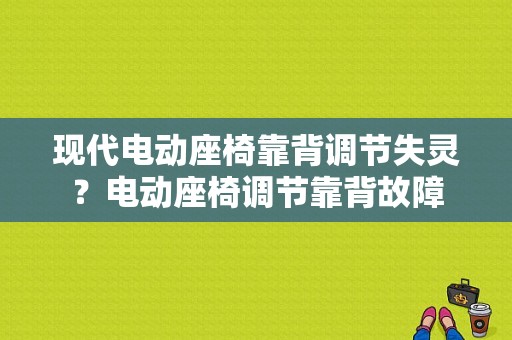 现代电动座椅靠背调节失灵？电动座椅调节靠背故障