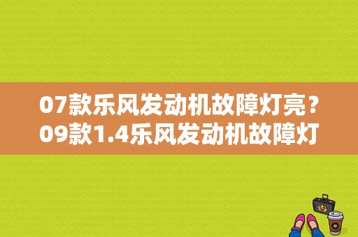 07款乐风发动机故障灯亮？09款1.4乐风发动机故障灯亮-图1