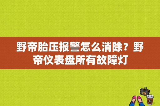 野帝胎压报警怎么消除？野帝仪表盘所有故障灯-图1