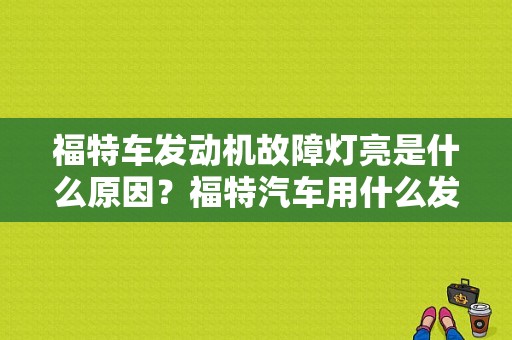 福特车发动机故障灯亮是什么原因？福特汽车用什么发动机故障灯亮-图1